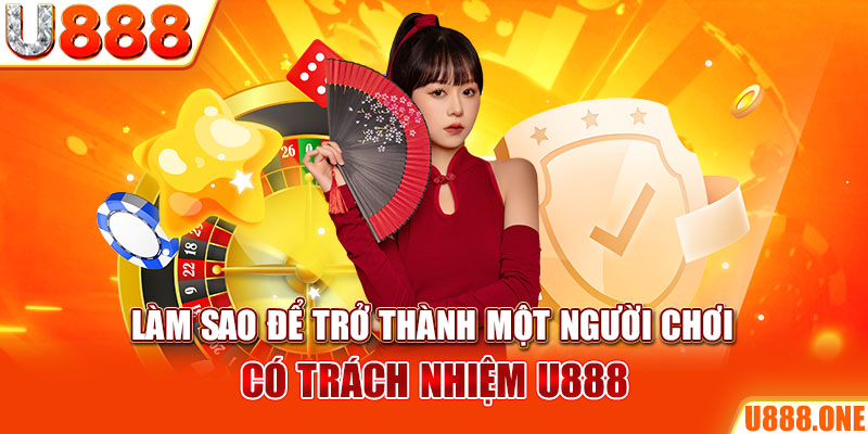 Làm sao để trở thành một người chơi có trách nhiệm U888