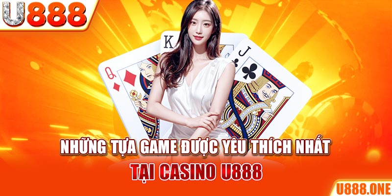 Những tựa game được yêu thích nhất tại Casino U888