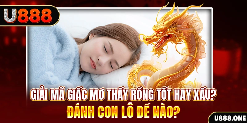 Giải mã giấc mơ thấy Rồng tốt hay xấu? Đánh con lô đề nào?